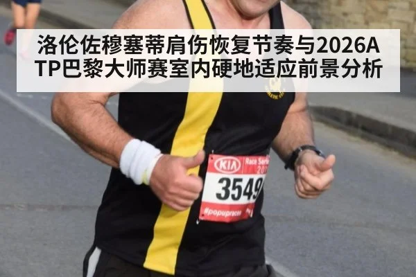 洛伦佐穆塞蒂肩伤恢复节奏与2026ATP巴黎大师赛室内硬地适应前景分析